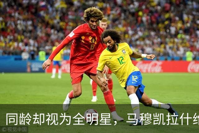 同龄却视为全明星，马穆凯拉什维利的话语意味深远
