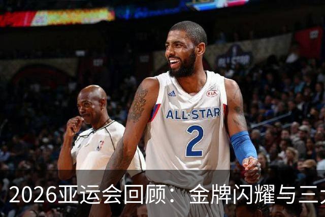 2026亚运会回顾：金牌闪耀与三大球的反思